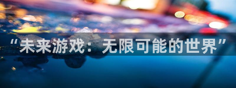 沐鸣2平台主管代理：“未来游戏：无限可能的世界”