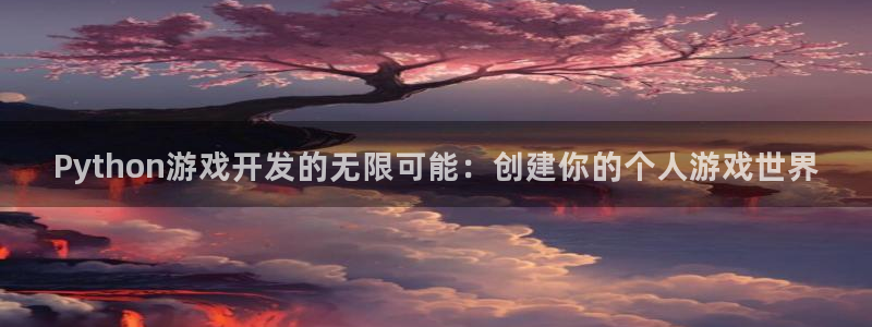 沐鸣2开户地址：Python游戏开发的无限可能：创建你的个人游戏世界