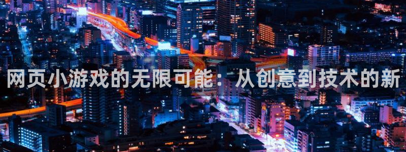 沐鸣娱乐2代理：网页小游戏的无限可能：从创意到技术的新