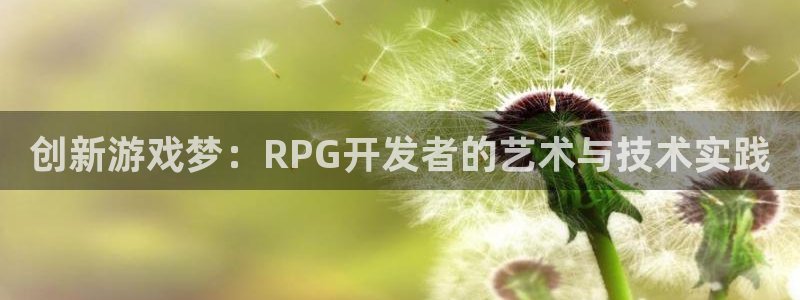 沐鸣2平台代理注册：创新游戏梦：RPG开发者的艺术与技术实践