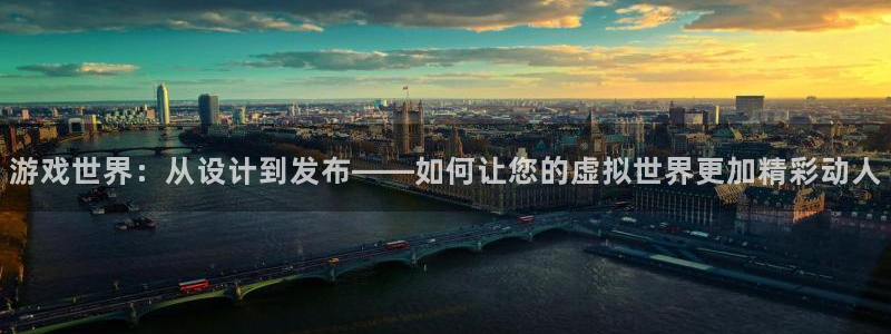 沐鸣2注册首页：游戏世界：从设计到发布——如何让您的虚拟世界更加精彩动人