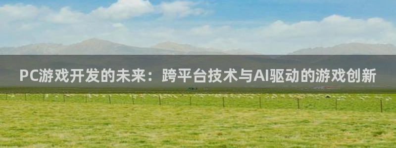 沐鸣娱乐2官网网址是什么：PC游戏开发的未来：跨平台技术与AI驱动的游戏创新