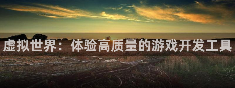沐鸣娱乐2登录平台官网下载：虚拟世界：体验高质量的游戏开发工具