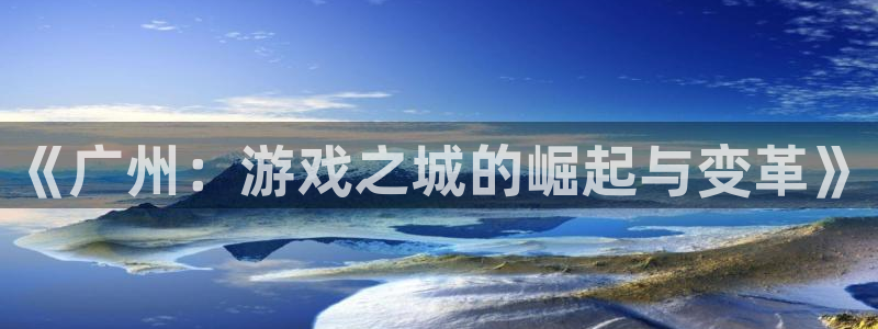 沐鸣2代理注册：《广州：游戏之城的崛起与变革》