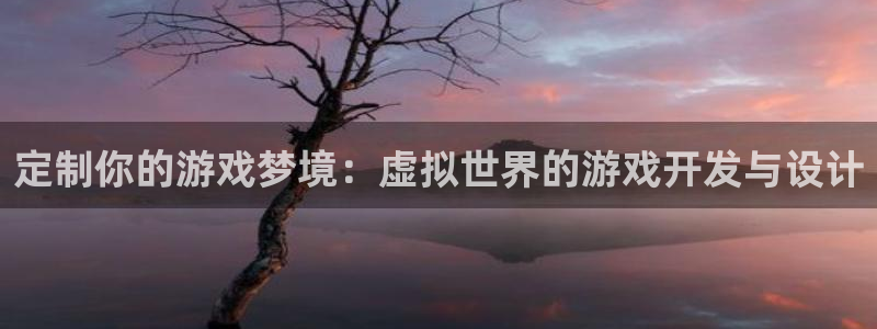 沐鸣2平台在线注册：定制你的游戏梦境：虚拟世界的游戏开发与设计