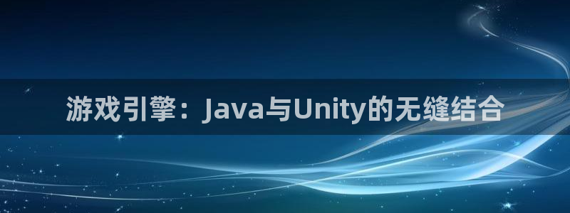 沐鸣娱乐2官网网址：游戏引擎：Java与Unity的无缝结合