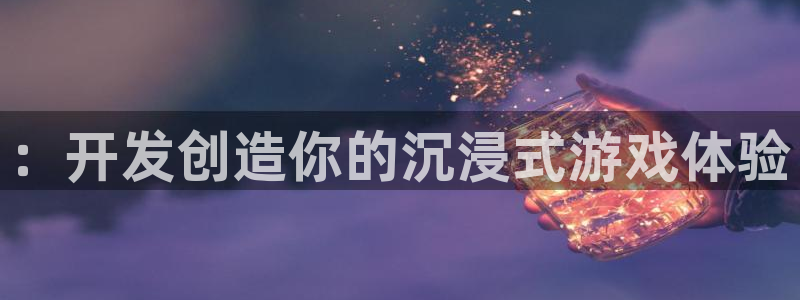 沐鸣娱乐2登录平台官网下载：：开发创造你的沉浸式游戏体验