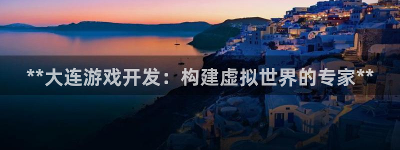 沐鸣娱乐2登入：**大连游戏开发：构建虚拟世界的专家**