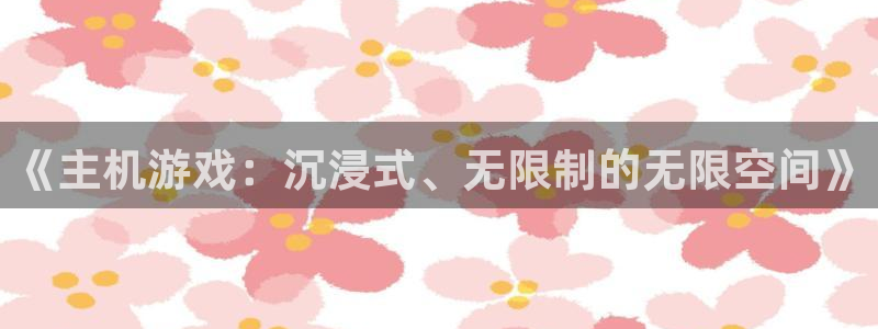 沐鸣代理22927：《主机游戏：沉浸式、无限制的无限空间》