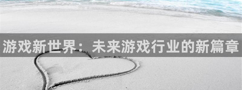 沐鸣娱乐2手机版：游戏新世界：未来游戏行业的新篇章