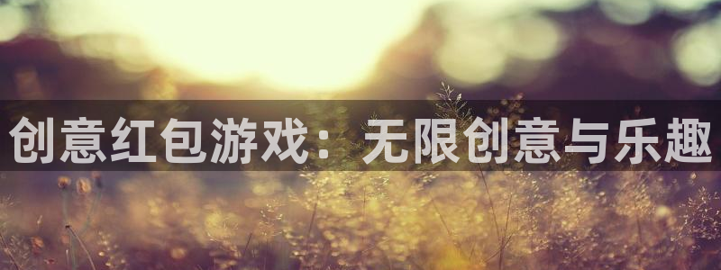 沐鸣2代理官网：创意红包游戏：无限创意与乐趣