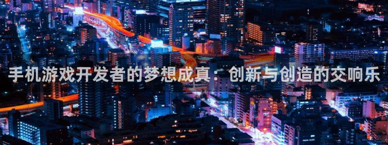 沐鸣2官方登录：手机游戏开发者的梦想成真：创新与创造的交响乐